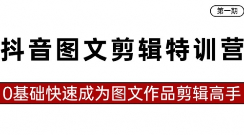 【副业8983期】抖音图文剪辑特训营第一期，0基础快速成为图文作品剪辑高手（23节课）-盈途副业网