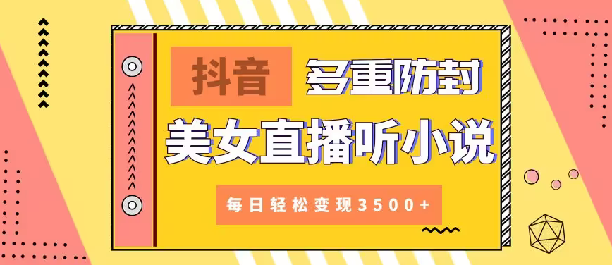 【副业9011期】抖音美女直播听小说，每日轻松变现3500+，多重防违规操作，保姆教程（价值1980元)-盈途副业网