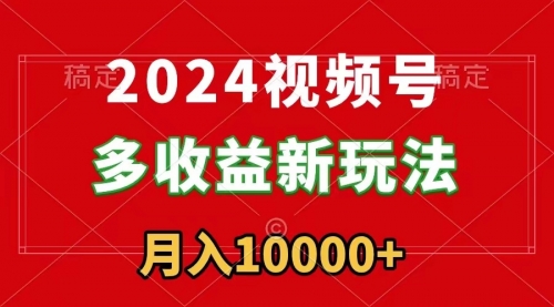 【副业9019期】2024视频号多收益新玩法，每天5分钟，月入1w+，新手小白都能简单上手-盈途副业网