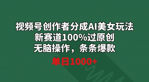 【副业9020期】视频号创作者分成AI美女玩法 新赛道100%过原创无脑操作 条条爆款 单日1000+-盈途副业网