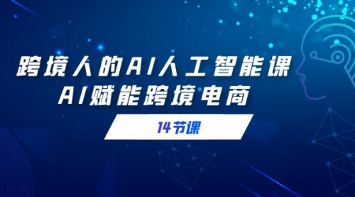 【副业9032期】跨境人的AI人工智能课，AI赋能跨境电商-盈途副业网