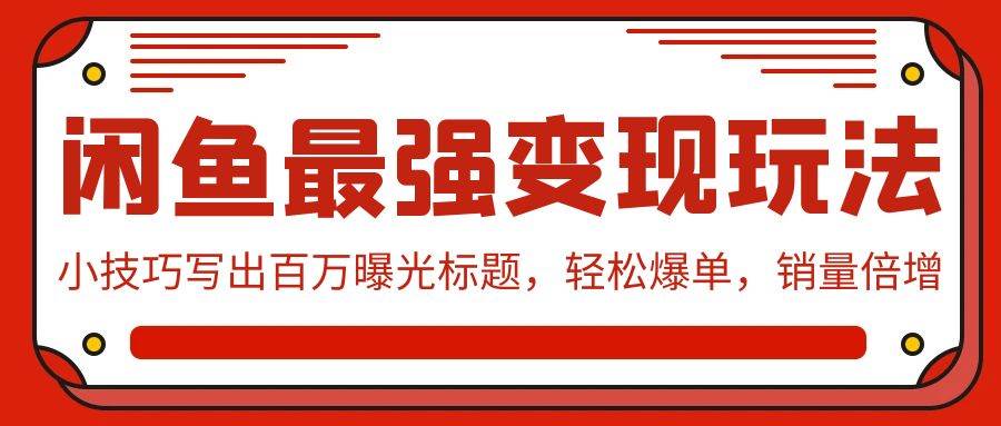 闲鱼最强变现玩法：小技巧写出百万曝光标题，轻松爆单，销量倍增-盈途副业网