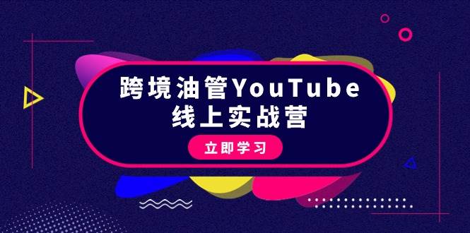 跨境油管YouTube线上营：大量实战一步步教你从理论到实操到赚钱（45节）-盈途副业网