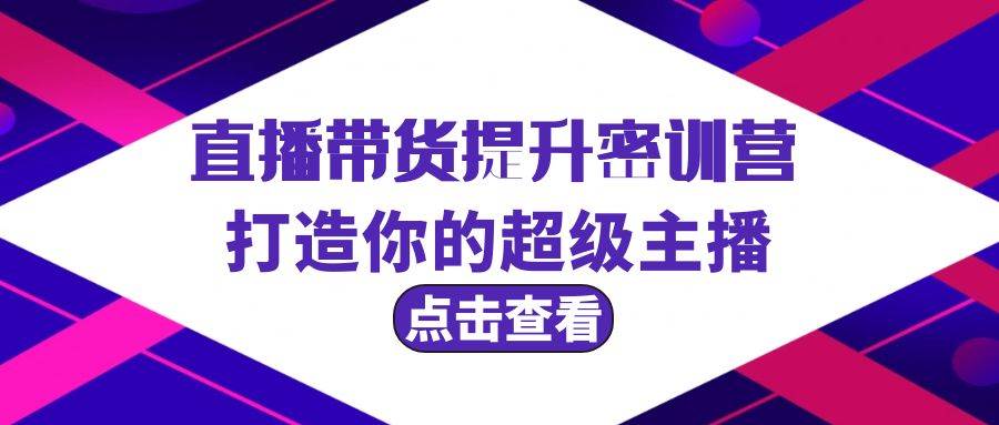 直播带货提升特训营，打造你的超级主播（3节直播课+配套资料）-盈途副业网