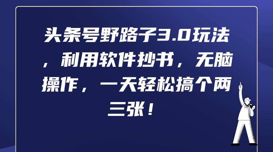 头条号野路子3.0玩法，利用软件抄书，无脑操作，一天轻松搞个两三张！-盈途副业网