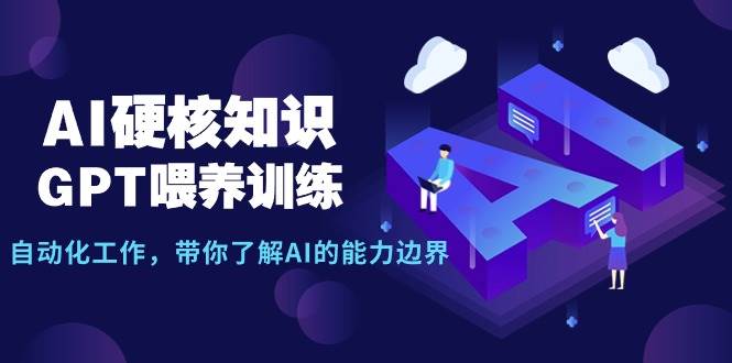 AI硬核知识-GPT喂养训练，自动化工作，带你了解AI的能力边界（10节课）-盈途副业网