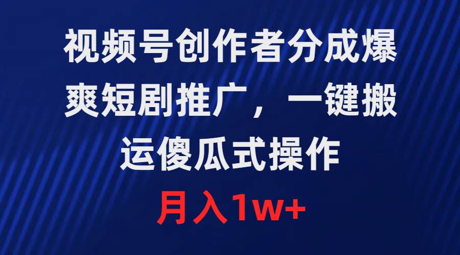 视频号创作者分成，爆爽短剧推广，一键搬运，傻瓜式操作，月入1w+-盈途副业网