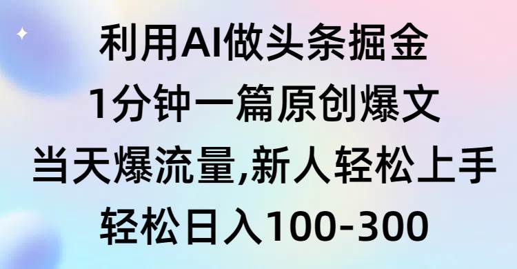 利用AI做头条掘金，1分钟一篇原创爆文，当天爆流量，新人轻松上手-盈途副业网