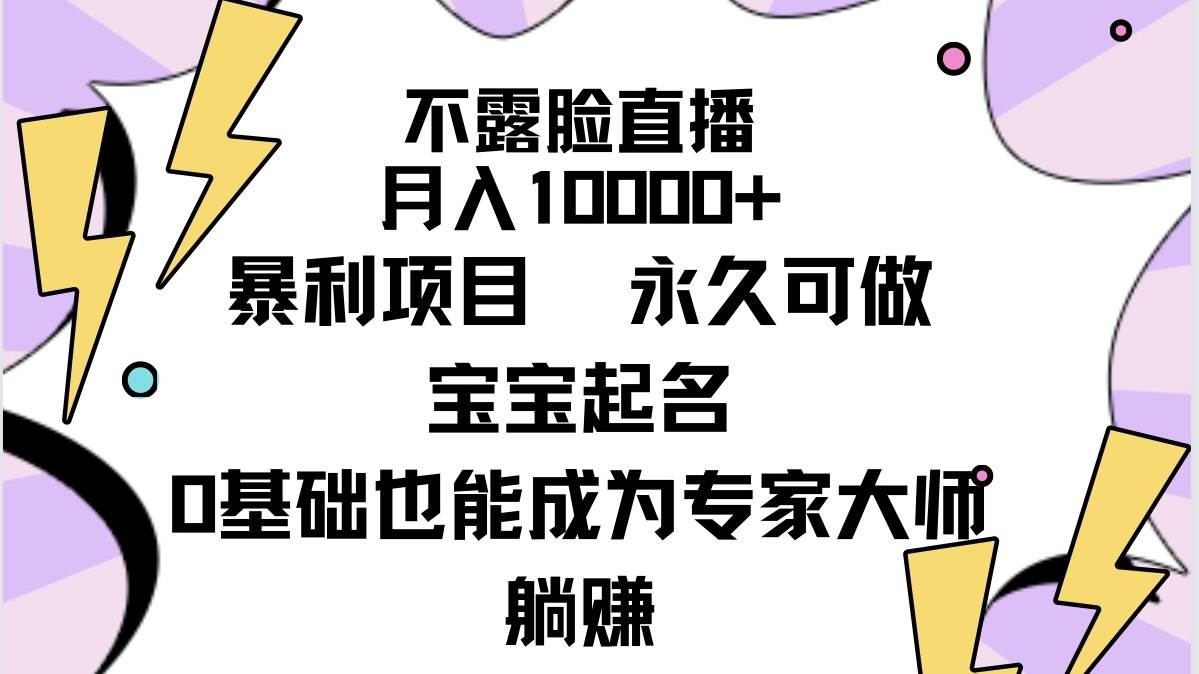 不露脸直播，月入10000+暴利项目，永久可做，宝宝起名（详细教程+软件）-盈途副业网