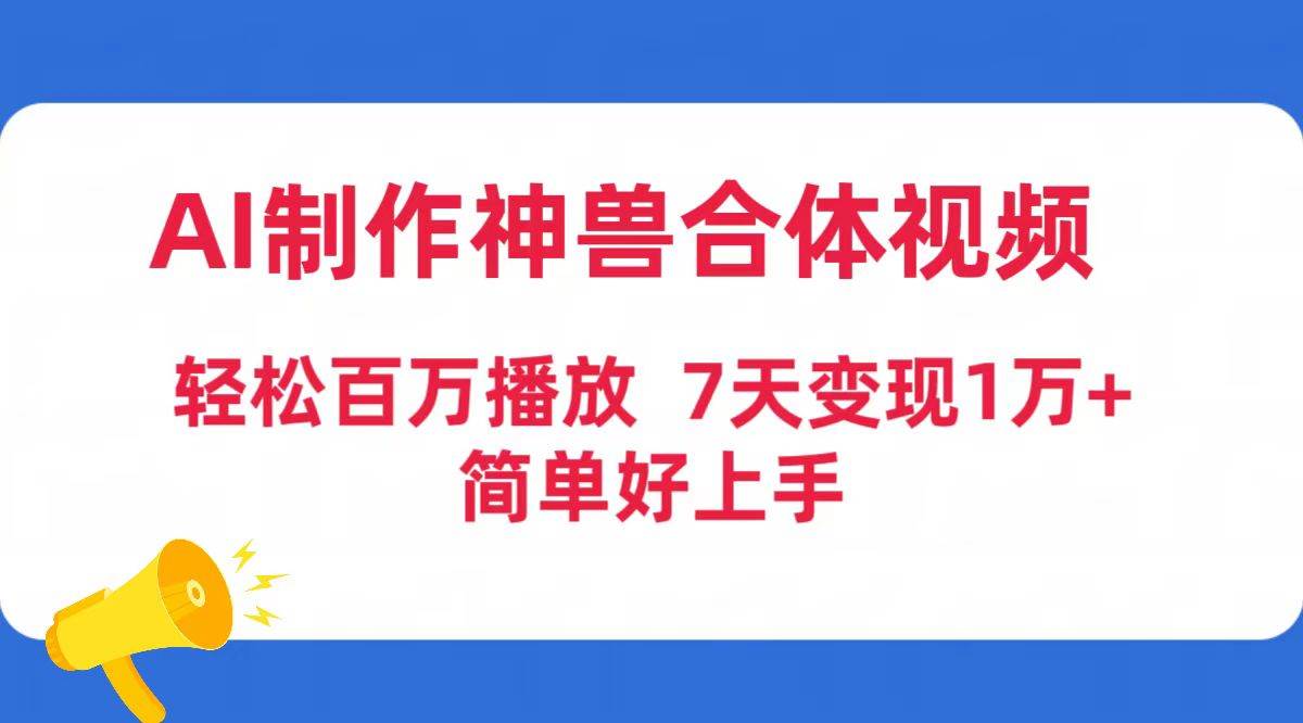 AI制作神兽合体视频，轻松百万播放，七天变现1万+简单好上手（工具+素材）-盈途副业网