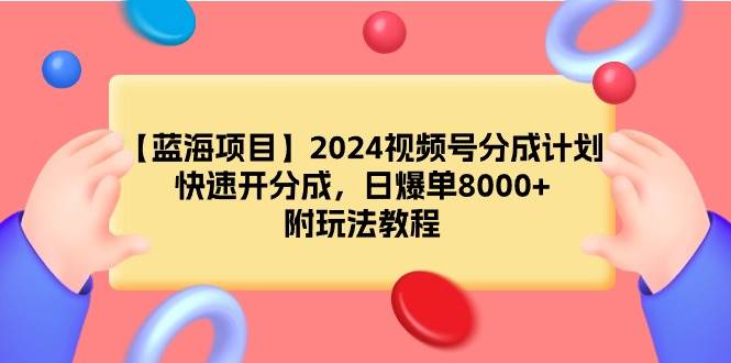 【蓝海项目】2024视频号分成计划，快速开分成，日爆单8000+，附玩法教程-盈途副业网