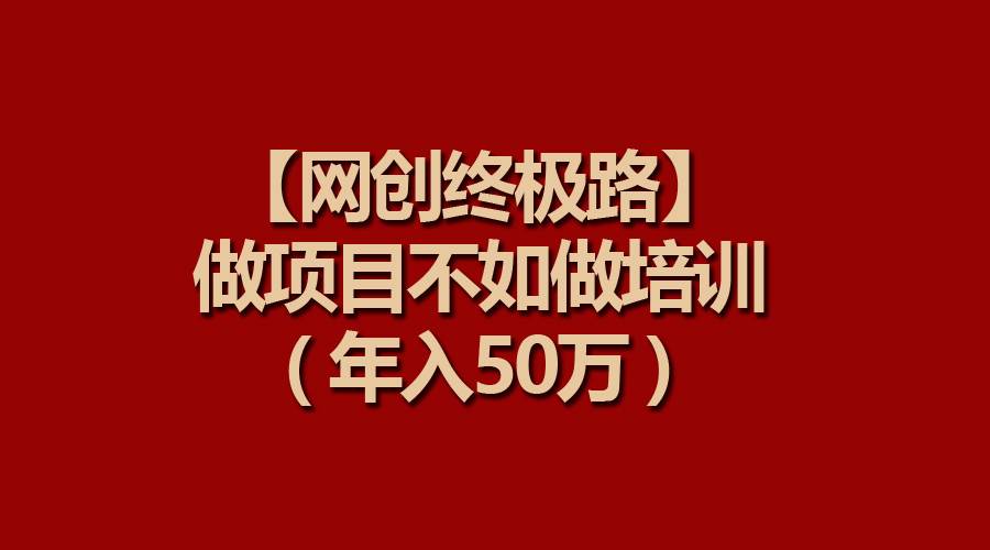 【网创终极路】做项目不如做项目培训，年入50万-盈途副业网