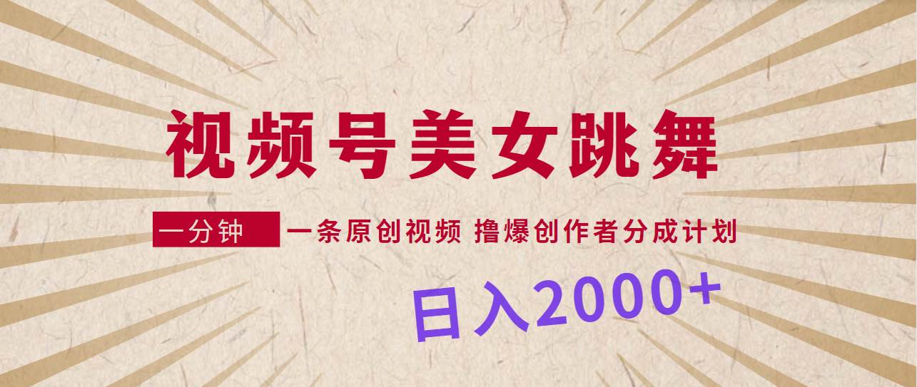 视频号，美女跳舞，一分钟一条原创视频，撸爆创作者分成计划，日入2000+-盈途副业网