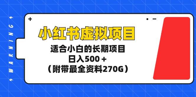 小红书虚拟项目，适合小白的长期项目，日入500＋（附带最全资料270G）-盈途副业网