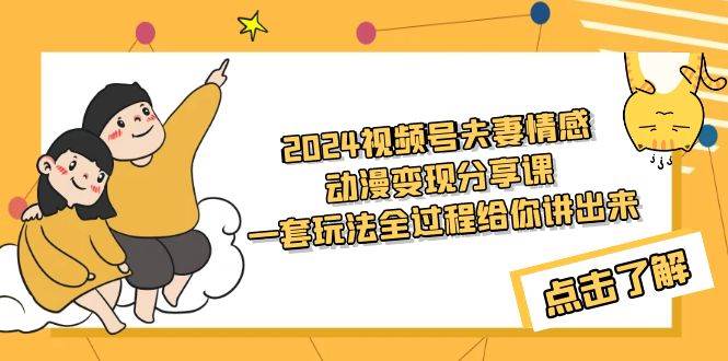 2024视频号夫妻情感动漫变现分享课 一套玩法全过程给你讲出来（教程+素材）-盈途副业网