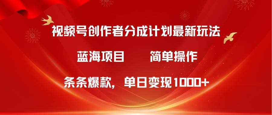 视频号创作者分成5.0，最新方法，条条爆款，简单无脑，单日变现1000+-盈途副业网