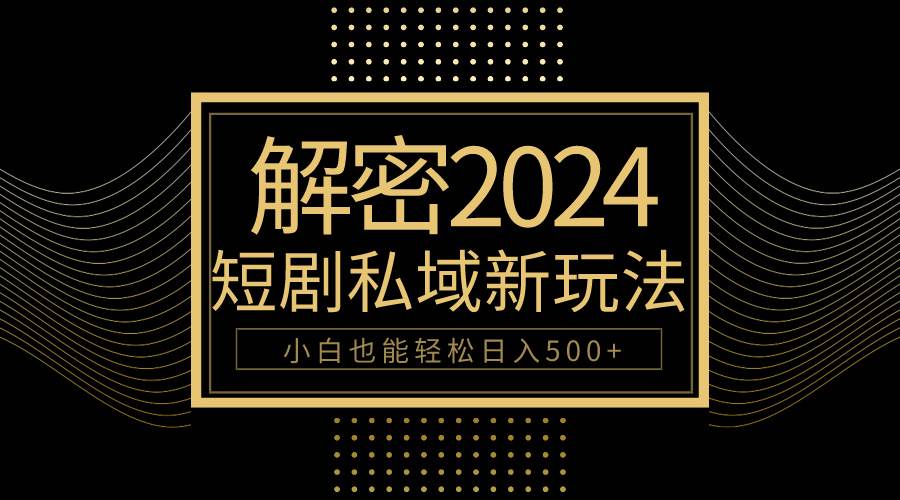 10分钟教会你2024玩转短剧私域变现，小白也能轻松日入500+-盈途副业网