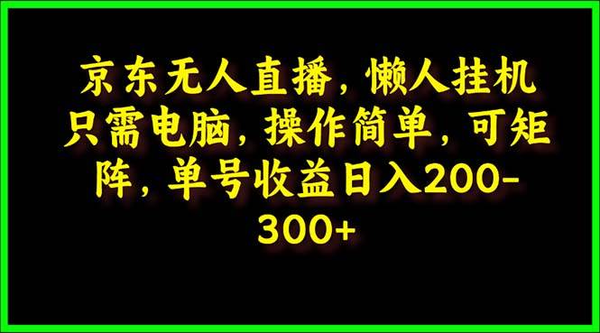 京东无人直播，电脑挂机，操作简单，懒人专属，可矩阵操作 单号日入200-300-盈途副业网