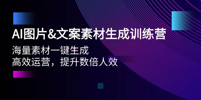 AI图片文案素材生成训练营，海量素材一键生成 高效运营 提升数倍人效-盈途副业网