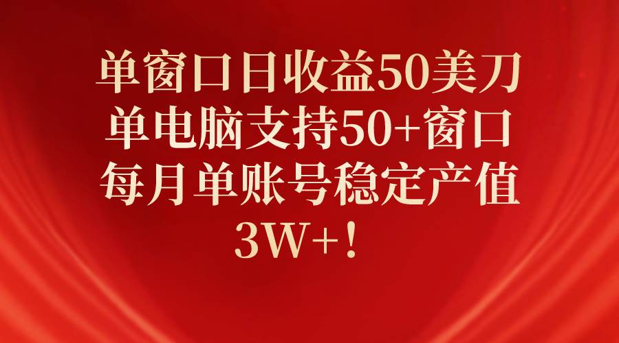 单窗口日收益50美刀，单电脑支持50+窗口，每月单账号稳定产值3W+！-盈途副业网