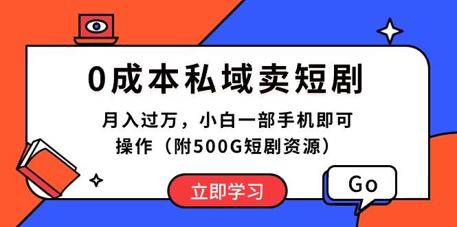 0成本私域卖短剧，月入过万，小白一部手机即可操作（附500G短剧资源）-盈途副业网