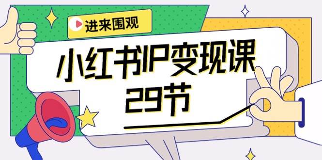 小红书IP变现课：开店/定位/IP变现/直播带货/爆款打造/涨价秘诀/等等/29节-盈途副业网