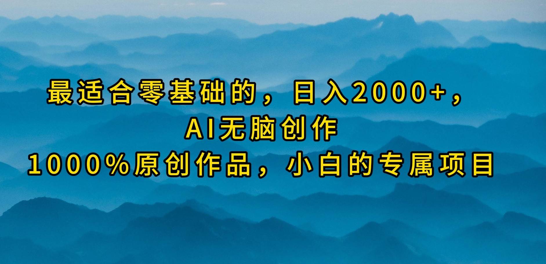 最适合零基础的，日入2000+，AI无脑创作，100%原创作品，小白的专属项目-盈途副业网