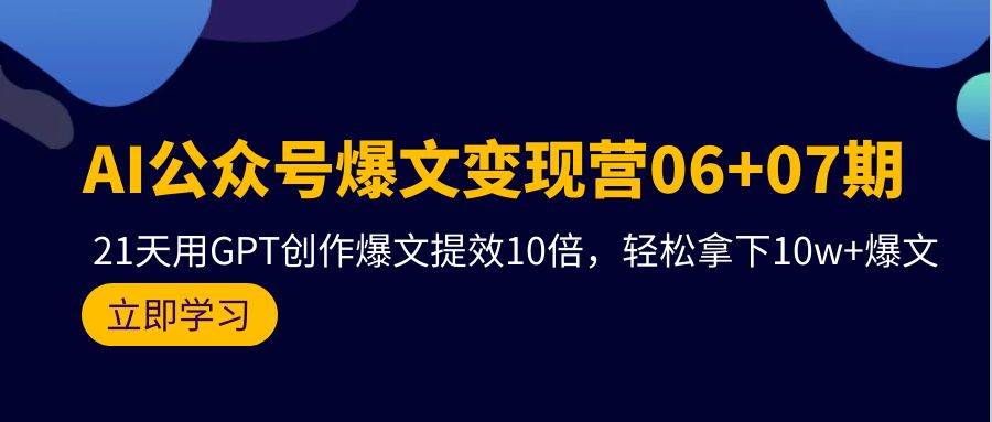 AI公众号爆文变现营06+07期，21天用GPT创作爆文提效10倍，轻松拿下10w+爆文-盈途副业网