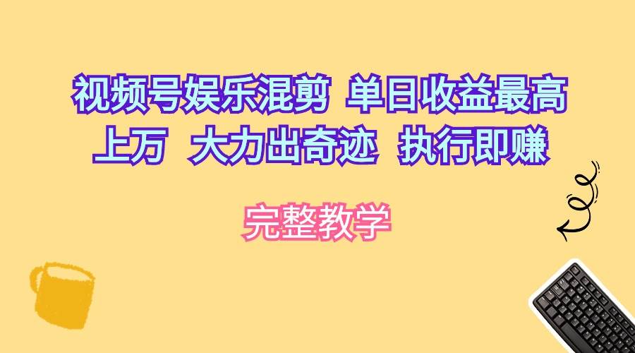 视频号娱乐混剪  单日收益最高上万   大力出奇迹   执行即赚-盈途副业网