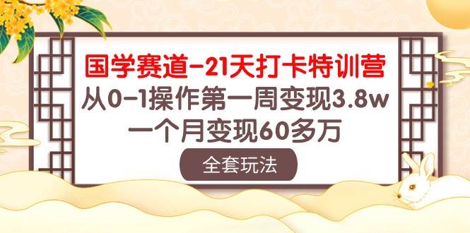 国学 赛道-21天打卡特训营：从0-1操作第一周变现3.8w，一个月变现60多万-盈途副业网