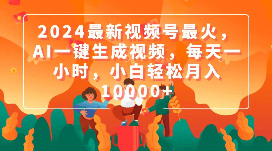 2024最新视频号最火，AI一键生成视频，每天一小时，小白轻松月入10000+-盈途副业网