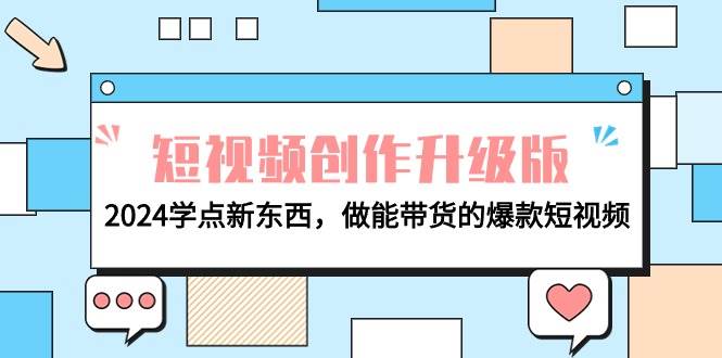 电商人必看-短视频创作升级版：2024学点新东西，做能带货的爆款短视频-盈途副业网