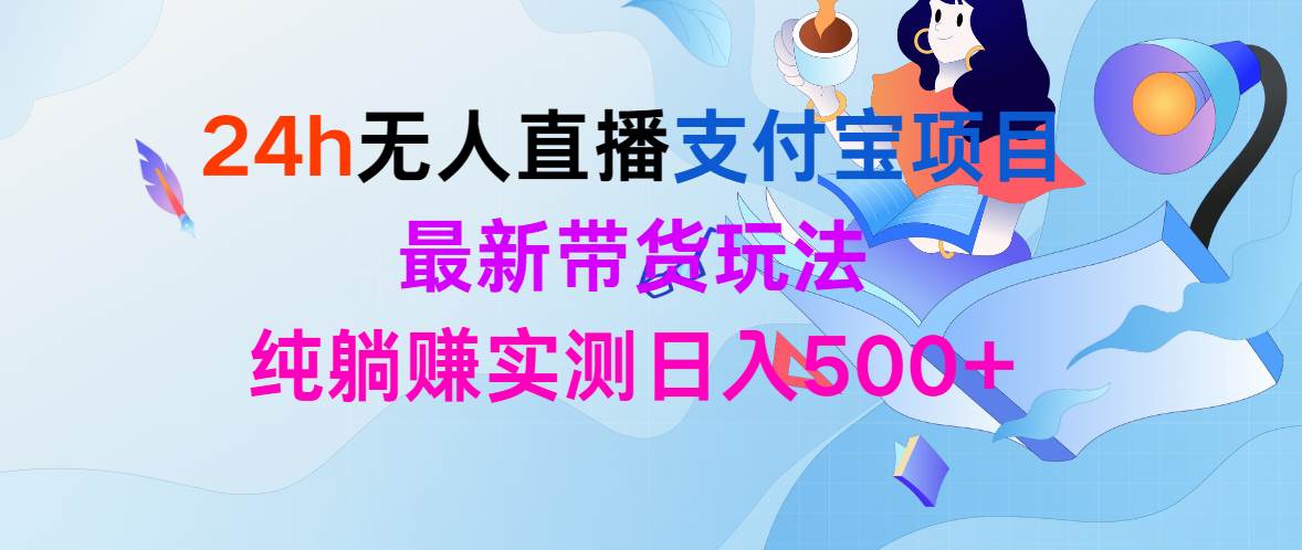 24h无人直播支付宝项目，最新带货玩法，纯躺赚实测日入500+-盈途副业网