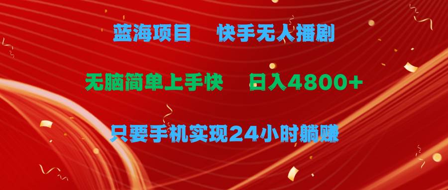 蓝海项目，快手无人播剧，一天收益4800+，手机也能实现24小时躺赚，无脑…-盈途副业网