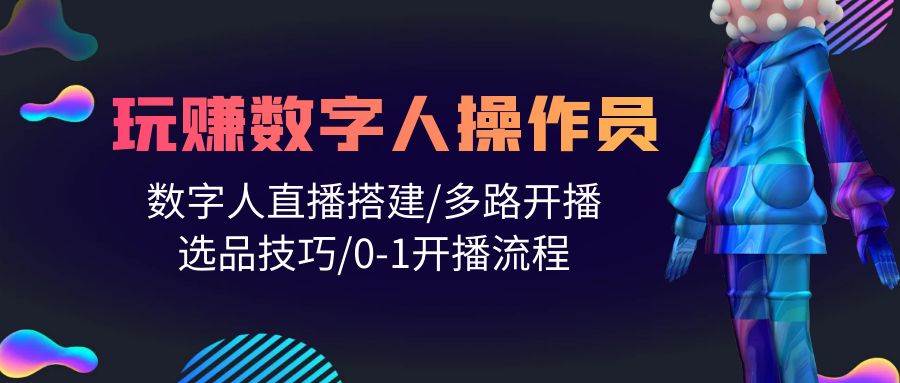 人人都能玩赚数字人操作员 数字人直播搭建/多路开播/选品技巧/0-1开播流程-盈途副业网