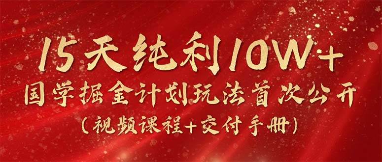 15天纯利10W+，国学掘金计划2024玩法全网首次公开（视频课程+交付手册）-盈途副业网