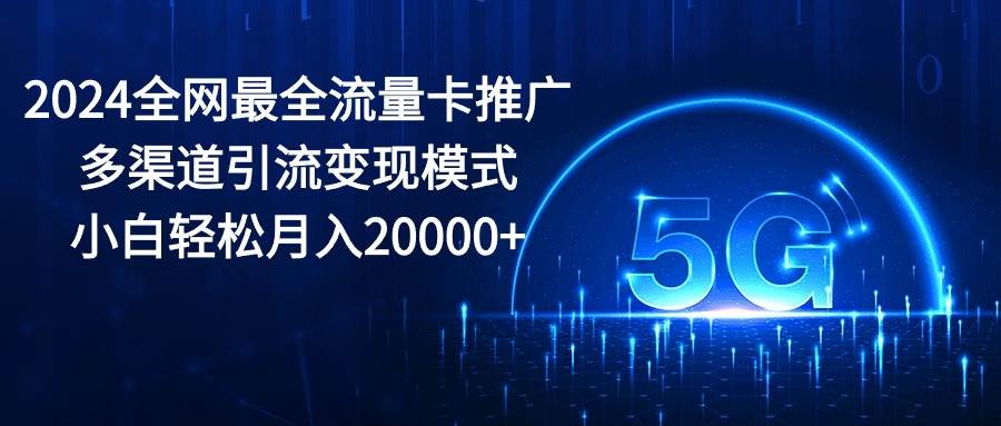 2024全网最全流量卡推广多渠道引流变现模式，小白轻松月入20000+-盈途副业网