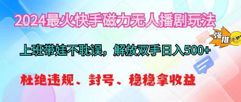 2024最火快手磁力无人播剧玩法，解放双手日入500+-盈途副业网