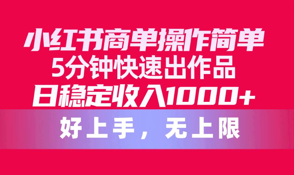 小红书商单操作简单，5分钟快速出作品，日稳定收入1000+，无上限-盈途副业网