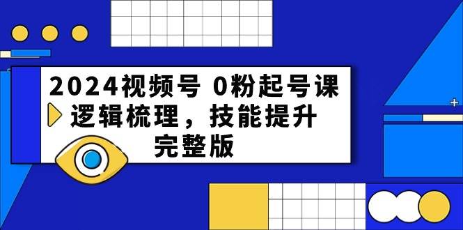 2024视频号 0粉起号课，逻辑梳理，技能提升，完整版-盈途副业网