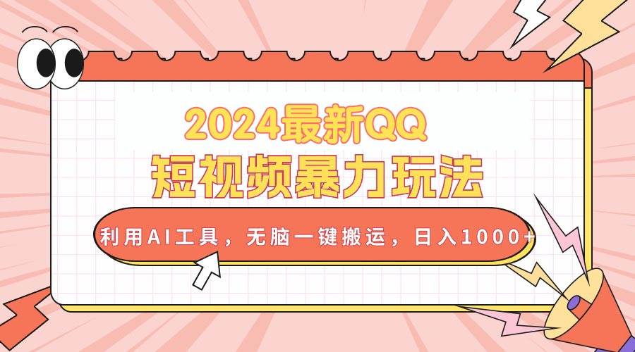 2024最新QQ短视频暴力玩法，利用AI工具，无脑一键搬运，日入1000+-盈途副业网