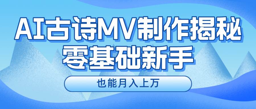 新手必看，利用AI制作古诗MV，快速实现月入上万-盈途副业网