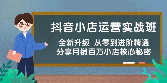 抖音小店运营实战班，全新升级 从零到进阶精通 分享月销百万小店核心秘密-盈途副业网