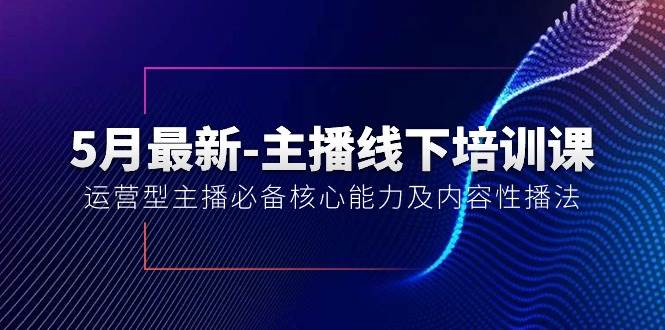 5月最新-主播线下培训课【40期】：运营型主播必备核心能力及内容性播法-盈途副业网