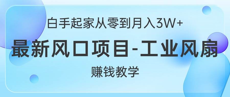 白手起家从零到月入3W+，最新风口项目-工业风扇赚钱教学-盈途副业网