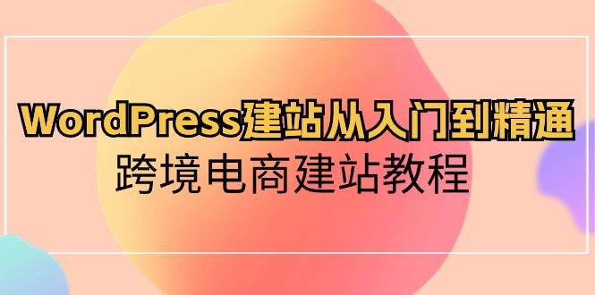 WordPress建站从入门到精通，跨境电商建站教程-盈途副业网