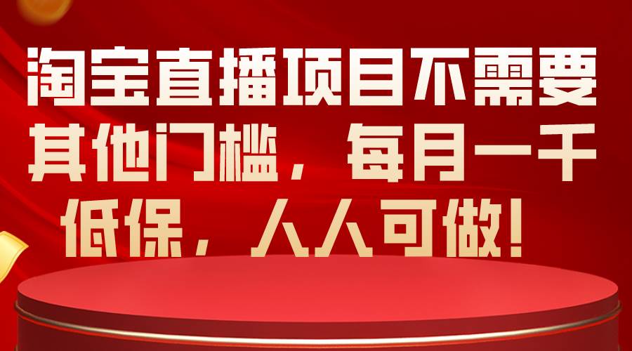 淘宝直播项目不需要其他门槛，每月一千低保，人人可做！-盈途副业网