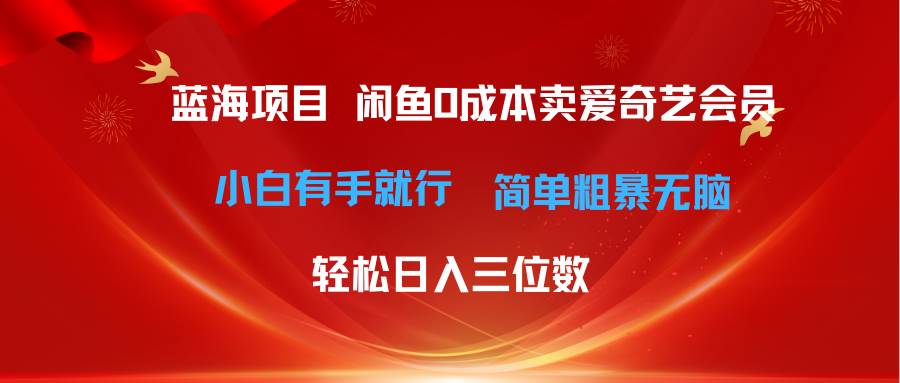 最新蓝海项目咸鱼零成本卖爱奇艺会员小白有手就行 无脑操作轻松日入三位数-盈途副业网