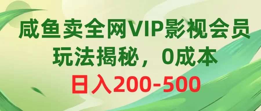 咸鱼卖全网VIP影视会员，玩法揭秘，0成本日入200-500-盈途副业网