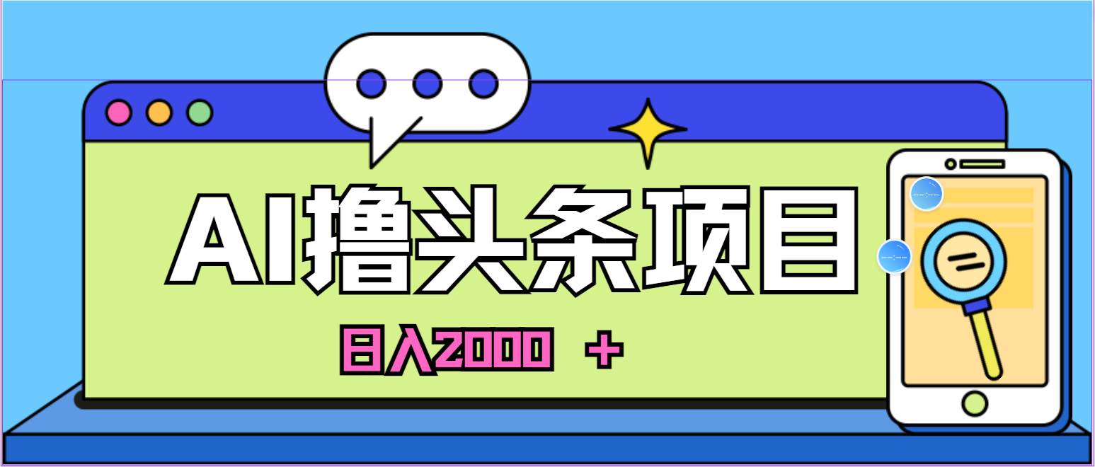 蓝海项目，AI撸头条，当天起号，第二天见收益，小白可做，日入2000＋的…-盈途副业网